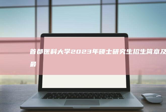 首都医科大学2023年硕士研究生招生简章及最新政策解读